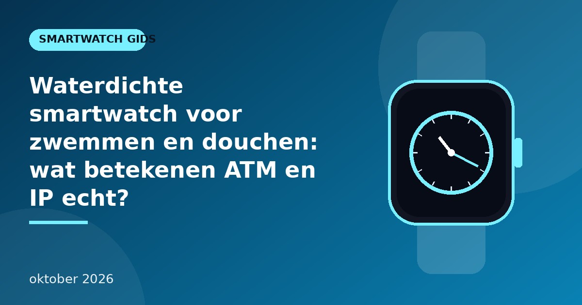 Waterdichte smartwatch voor zwemmen en douchen: wat betekenen ATM en IP echt?